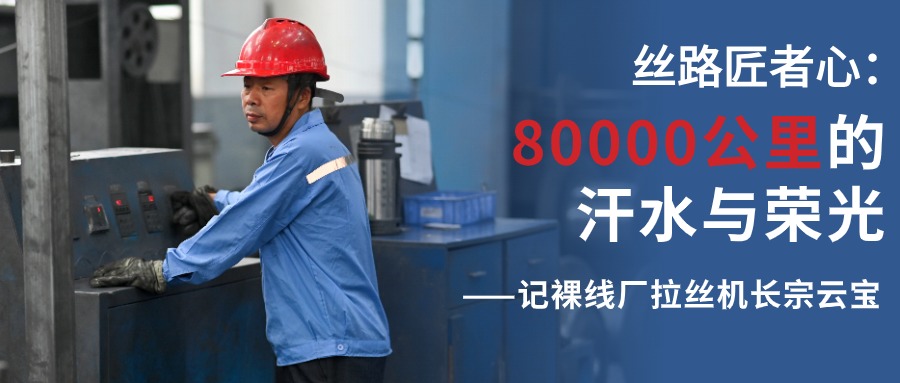 絲路匠者心：80000公里的汗水與榮光——記裸線(xiàn)廠(chǎng)拉絲機長(cháng)宗云寶