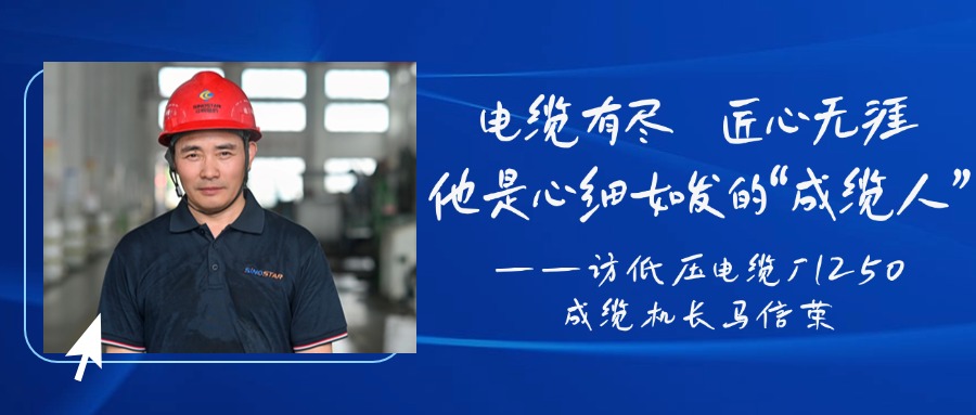 電纜有盡，匠心無(wú)涯，他是心細如發(fā)的“成纜人”——訪(fǎng)低壓電纜廠(chǎng)1250成纜機長(cháng)馬信榮